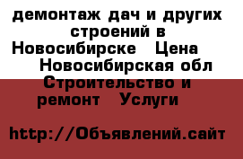 демонтаж дач и других строений в Новосибирске › Цена ­ 500 - Новосибирская обл. Строительство и ремонт » Услуги   